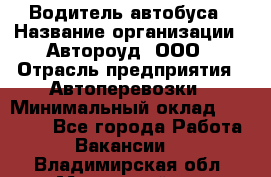 Водитель автобуса › Название организации ­ Автороуд, ООО › Отрасль предприятия ­ Автоперевозки › Минимальный оклад ­ 50 000 - Все города Работа » Вакансии   . Владимирская обл.,Муромский р-н